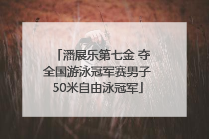 潘展乐第七金 夺全国游泳冠军赛男子50米自由泳冠军