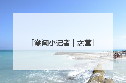 潮闻小记者｜露营