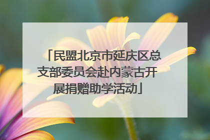 民盟北京市延庆区总支部委员会赴内蒙古开展捐赠助学活动