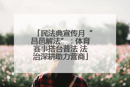 民法典宣传月“昌邑解法”：体育赛事搭台普法 法治深耕助力营商