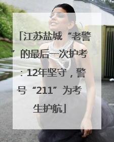 江苏盐城“老警”的最后一次护考：12年坚守，警号“211”为考生护航
