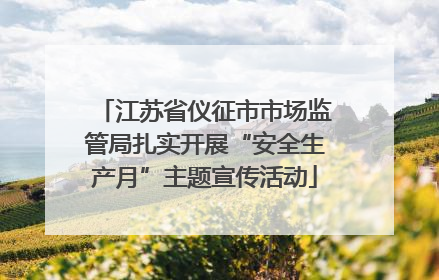 江苏省仪征市市场监管局扎实开展“安全生产月”主题宣传活动