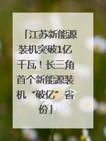 江苏新能源装机突破1亿千瓦！长三角首个新能源装机“破亿”省份