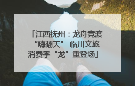 江西抚州：龙舟竞渡“嗨翻天” 临川文旅消费季“龙”重登场