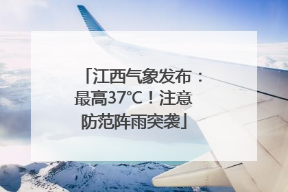 江西气象发布：最高37℃！注意防范阵雨突袭