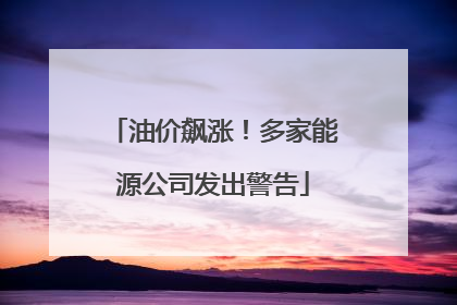 油价飙涨！多家能源公司发出警告
