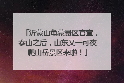 沂蒙山龟蒙景区官宣，泰山之后，山东又一可夜爬山岳景区来啦！