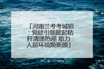 河南兰考考城镇：党建引领掀起秸秆清理热潮 助力人居环境焕新颜