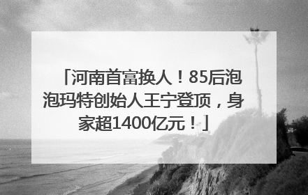 河南首富换人！85后泡泡玛特创始人王宁登顶，身家超1400亿元！