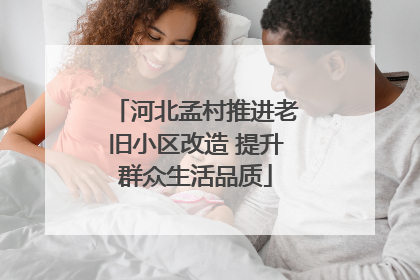 河北孟村推进老旧小区改造 提升群众生活品质