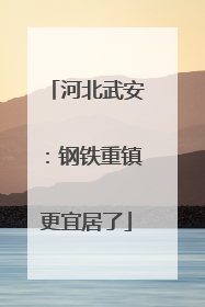 河北武安：钢铁重镇更宜居了