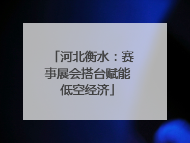 河北衡水：赛事展会搭台赋能低空经济