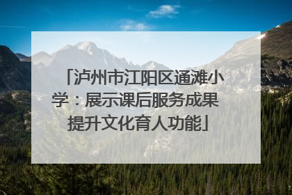 泸州市江阳区通滩小学：展示课后服务成果 提升文化育人功能