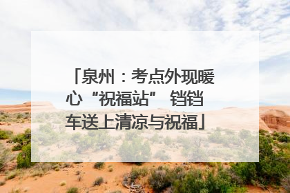 泉州：考点外现暖心“祝福站” 铛铛车送上清凉与祝福