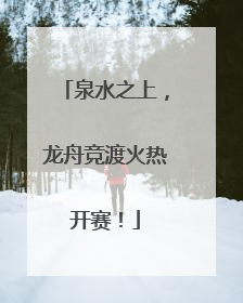 泉水之上，龙舟竞渡火热开赛！
