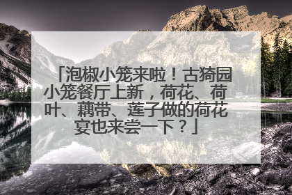 泡椒小笼来啦！古猗园小笼餐厅上新，荷花、荷叶、藕带、莲子做的荷花宴也来尝一下？