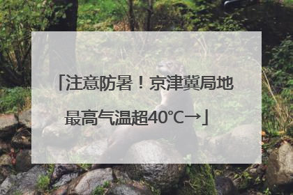 注意防暑！京津冀局地最高气温超40℃→