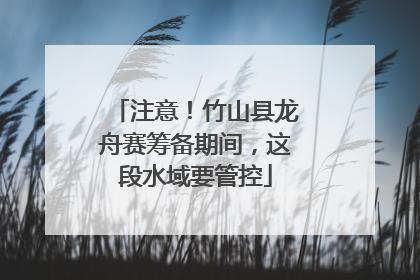 注意！竹山县龙舟赛筹备期间，这段水域要管控