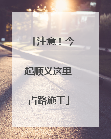 注意！今起顺义这里占路施工