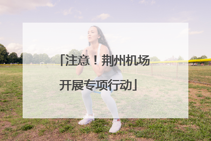 注意！荆州机场开展专项行动