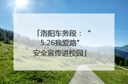 洛阳车务段：“5.26我爱路”安全宣传进校园