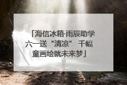海信冰箱·雨辰助学六一送“清凉” 千幅童画绘就未来梦