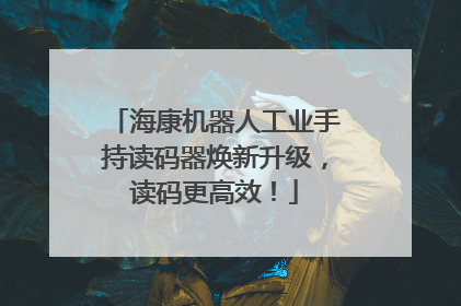 海康机器人工业手持读码器焕新升级，读码更高效！