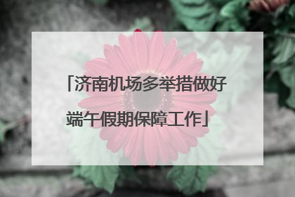 济南机场多举措做好端午假期保障工作