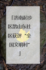 济南起步区鹊山东社区获评“全国文明村”