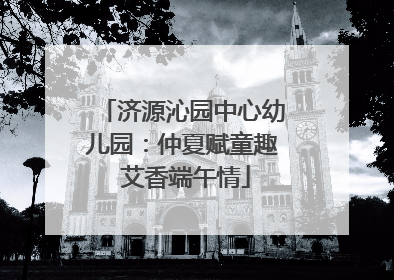 济源沁园中心幼儿园：仲夏赋童趣 艾香端午情