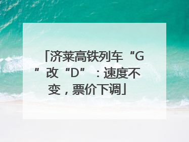 济莱高铁列车“G”改“D”：速度不变，票价下调