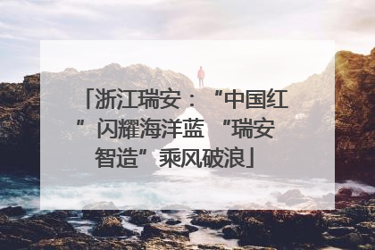 浙江瑞安：“中国红”闪耀海洋蓝 “瑞安智造”乘风破浪