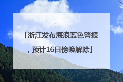 浙江发布海浪蓝色警报，预计16日傍晚解除