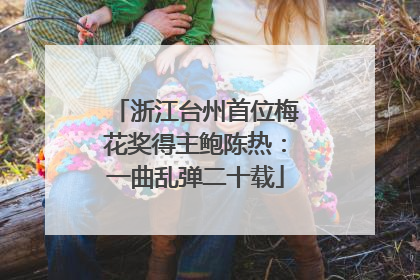 浙江台州首位梅花奖得主鲍陈热：一曲乱弹二十载