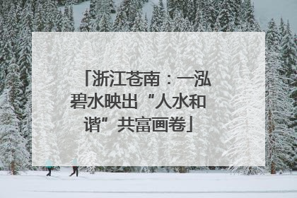 浙江苍南：一泓碧水映出“人水和谐”共富画卷