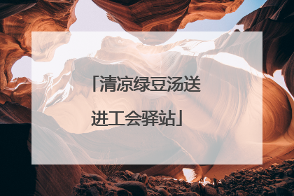 清凉绿豆汤送进工会驿站