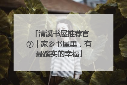 清溪书屋推荐官 ⑦｜家乡书屋里，有最踏实的幸福
