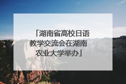 湖南省高校日语教学交流会在湖南农业大学举办
