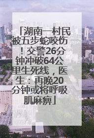 湖南一村民被五步蛇咬伤！交警26分钟冲破64公里生死线，医生：再晚20分钟或将呼吸肌麻痹