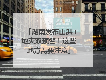 湖南发布山洪+地灾双预警！这些地方需要注意