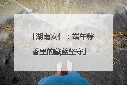 湖南安仁：端午粽香里的藏蓝坚守