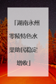 湖南永州零陵特色水果助民稳定增收