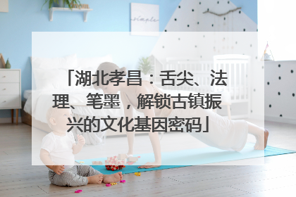 湖北孝昌：舌尖、法理、笔墨，解锁古镇振兴的文化基因密码