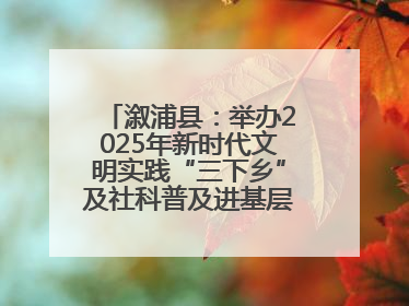 溆浦县：举办2025年新时代文明实践“三下乡”及社科普及进基层主题活动