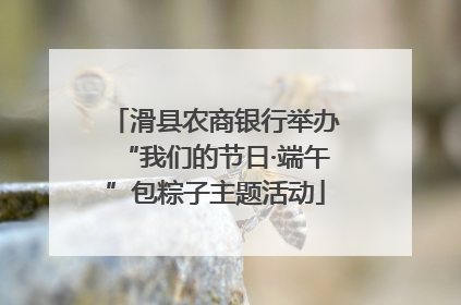滑县农商银行举办“我们的节日·端午”包粽子主题活动