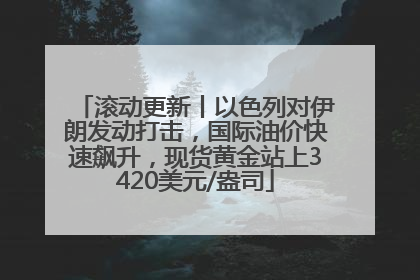 滚动更新丨以色列对伊朗发动打击，国际油价快速飙升，现货黄金站上3420美元/盎司