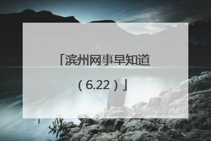 滨州网事早知道（6.22）