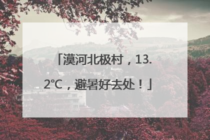 漠河北极村，13.2℃，避暑好去处！