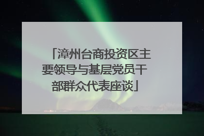漳州台商投资区主要领导与基层党员干部群众代表座谈