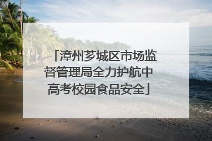 漳州芗城区市场监督管理局全力护航中高考校园食品安全